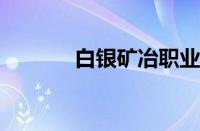 白银矿冶职业技术学院怎么样