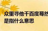 众里寻他千百度蓦然回首那人却在灯火阑珊处是指什么意思