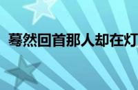 蓦然回首那人却在灯火阑珊处是指什么意思