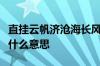 直挂云帆济沧海长风破浪会有时是什么意思指什么意思