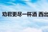 劝君更尽一杯酒 西出阳关无故人指什么意思