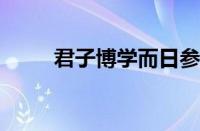 君子博学而日参省乎己指什么意思