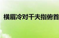 横眉冷对千夫指俯首甘为孺子牛指什么意思