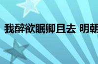 我醉欲眠卿且去 明朝有意抱琴来指什么意思