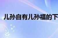 儿孙自有儿孙福的下一句是什么指什么意思