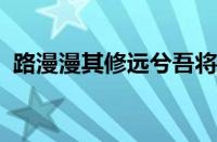 路漫漫其修远兮吾将上下而求索指什么意思