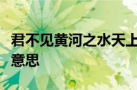 君不见黄河之水天上来奔流到海不复回指什么意思