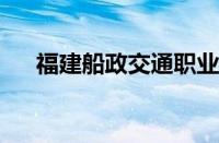 福建船政交通职业学院航海学院怎么样