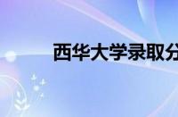 西华大学录取分数线2023怎么样