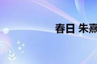 春日 朱熹指什么意思