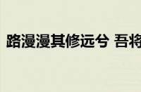 路漫漫其修远兮 吾将上下而求索指什么意思