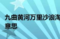 九曲黄河万里沙浪淘风簸自天涯的意思指什么意思