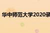 华中师范大学2020录取分数线是多少怎么样