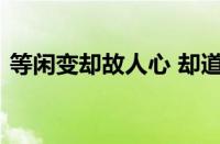 等闲变却故人心 却道故人心易变指什么意思