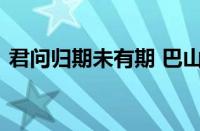 君问归期未有期 巴山夜雨涨秋池指什么意思