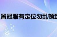 置冠服有定位勿乱顿致污秽啥意思指什么意思