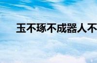 玉不琢不成器人不学不知道指什么意思