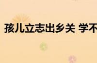 孩儿立志出乡关 学不成名誓不还指什么意思