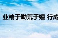 业精于勤荒于嬉 行成于思毁于随指什么意思