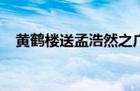 黄鹤楼送孟浩然之广陵的意思指什么意思