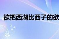 欲把西湖比西子的欲是什么意思指什么意思