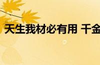 天生我材必有用 千金散尽还复来指什么意思