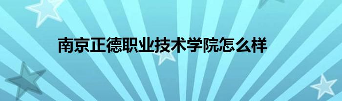 南京正德职业技术学院怎么样