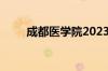 成都医学院2023录取分数线怎么样