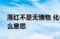 落红不是无情物 化作春泥更护花的意思指什么意思