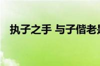 执子之手 与子偕老是什么意思指什么意思