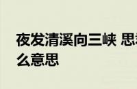 夜发清溪向三峡 思君不见下渝州的意思指什么意思