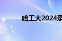 哈工大2024录取分数线怎么样