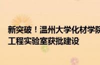 新突破！温州大学化材学院石油和化工行业有机氟助剂材料工程实验室获批建设