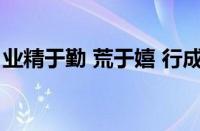 业精于勤 荒于嬉 行成于思 毁于随指什么意思