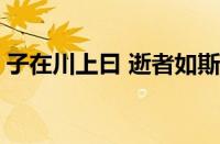 子在川上曰 逝者如斯夫 不舍昼夜指什么意思