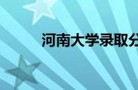 河南大学录取分数线2023怎么样