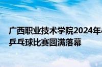 广西职业技术学院2024年“思茗杯”教职工乒乓球比赛圆满落幕