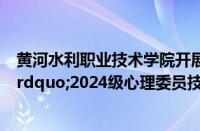 黄河水利职业技术学院开展“朋辈携手，用心护航”2024级心理委员技能培训讲座