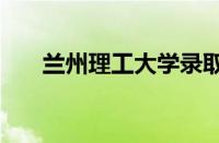 兰州理工大学录取分数线2023怎么样