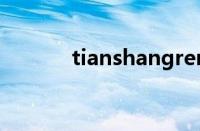 tianshangrenjian指什么意思