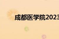 成都医学院2023录取分数线怎么样