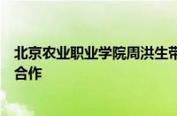 北京农业职业学院周洪生带队赴大兴区园林绿化局深度交流合作