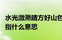 水光潋滟晴方好山色空蒙雨亦奇的意思是什么指什么意思