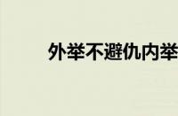 外举不避仇内举不避亲指什么意思