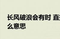 长风破浪会有时 直挂云帆济沧海的意思指什么意思