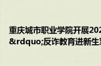 重庆城市职业学院开展2024年“平安校园 反诈先行”反诈教育进新生军训活动