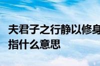 夫君子之行静以修身俭以养德非淡泊无以明志指什么意思