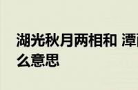 湖光秋月两相和 潭面无风镜未磨的意思指什么意思