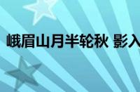 峨眉山月半轮秋 影入平羌江水流指什么意思