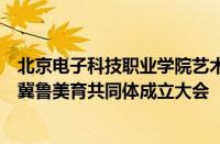 北京电子科技职业学院艺术设计学院作为理事单位参加京津冀鲁美育共同体成立大会